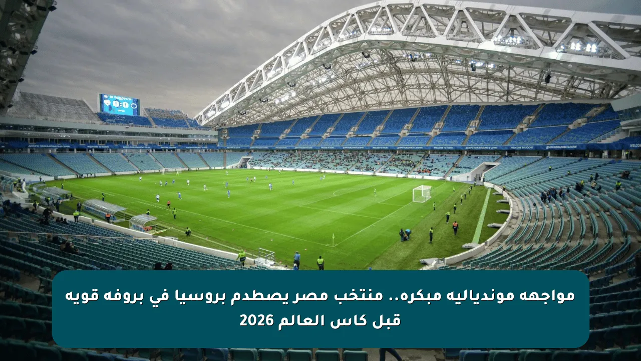 مواجهة مونديالية مبكرة.. منتخب مصر يصطدم بروسيا في بروفة قوية قبل كأس العالم 2026
